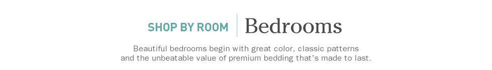 Shop by Room: Bedrooms. Beautiful bedrooms begin with great color, classic patterns and the unbeatable value of premium bedding that's made to last