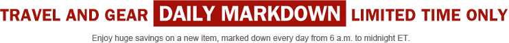 TRAVEL AND GEAR DAILY MARKDOWN LIMITED TIME ONLY Enjoy huge savings on a new item, marked down every day from 6 a.m. to midnight ET.