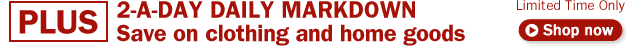 View today's deal - Bottom 2 PLUS TWO-A-DAY DAILY MARKDOWN LIMITED TIME ONLY Save big on clothing and home goods