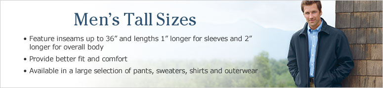 Men's Tall Sizes. Feature inseams up to 36'' and lengths 1'' longer for sleeves and 2'' longer for overall body. Provide better fit and comfort. Available in a large selection of pants, sweaters, shirts and outerwear.