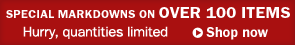 Special Markdowns on over 100 Items. Hurry, quantities limited.