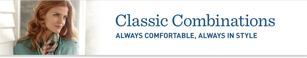 Classic Combinations. Always Comfortable, Always in Style.