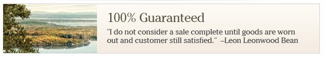 100% Guaranteed. " I do not consider a sale complete until goods are worn out and customer still satisfied."  – Leon Leonwood Bean.