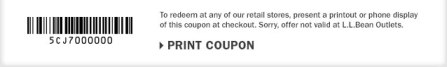 To redeem at any of our retail stores, present a printout or phone display of this coupon at checkout. Sorry, offer not valid at L.L.Bean Outlets.