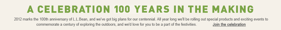 A Celebration 100 Years in the Making. 2012 marks the 100th anniversary of L.L.Bean, and we've got big plans for our centennial.