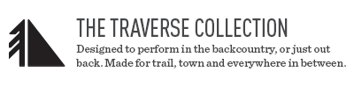 THE TRAVERSE COLLECTION. Designed to perform in the backcountry, or just out back. Made for trail, town and everywhere in between.