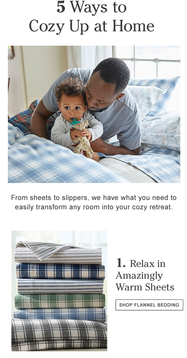 5 Ways to Cozy Up at Home. From sheets to slippers, we have what you need to easily transform any room into your cozy retreat. 1. Relax in Amazingly Warm Sheets.
