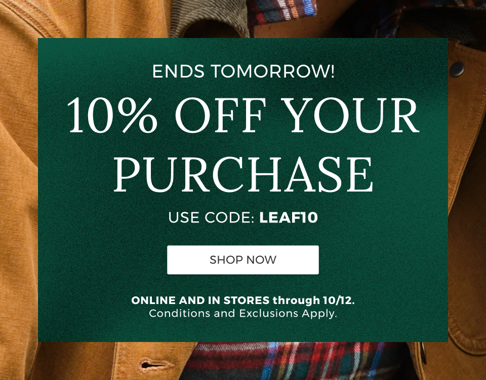 Ends Tomorrow! 10% Off your purchase. Use code: LEAF10. Online and in stores through 10/12. Conditions and exclusions apply.