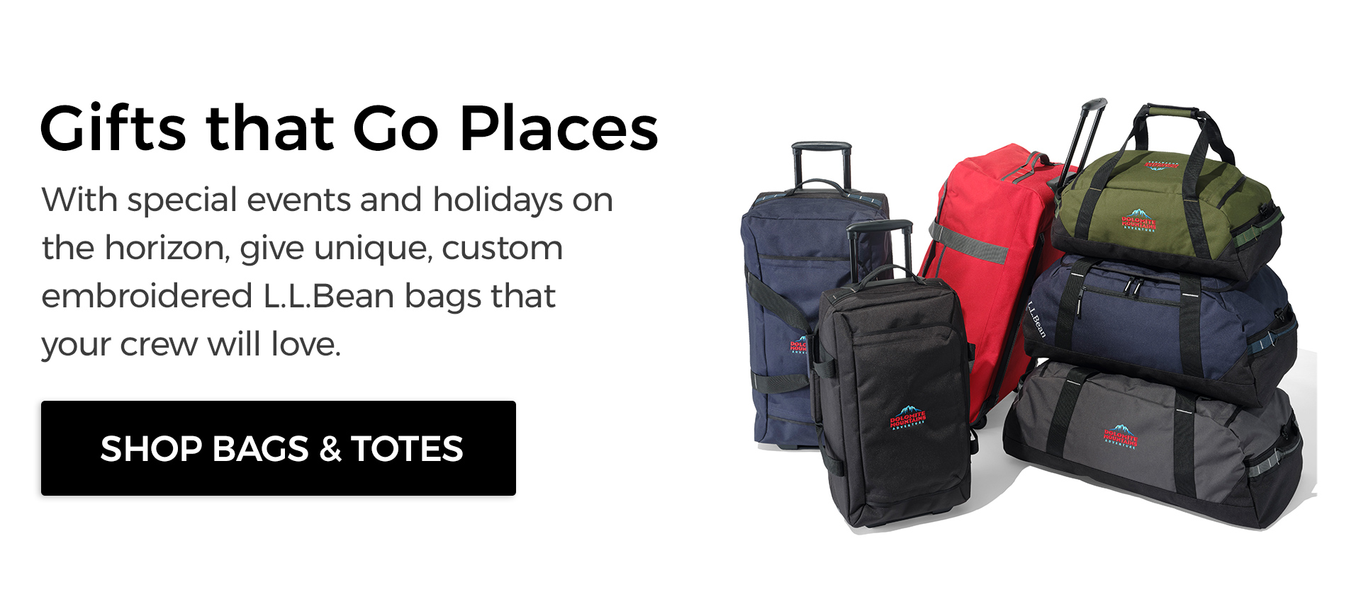 Gifts that Go Places. With special events and holidays on the horizon, give unique, custom embroidered L.L.Bean bags that your crew will love.
