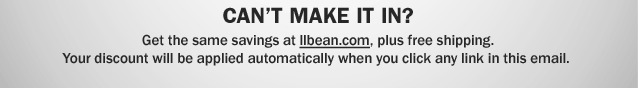 Can't make it in? Get the same savings at llbean.com, plus free shipping. Your discount will be applied automatically when you click any link in this email.